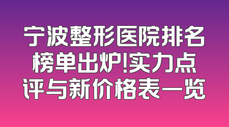 宁波整形医院排名榜单出炉！实力点评与新价格表一览