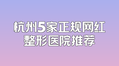 杭州5家正规网红整形医院推荐