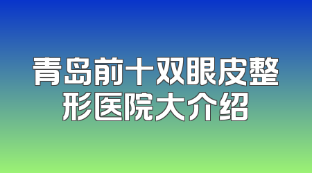 青岛前十双眼皮整形医院大介绍