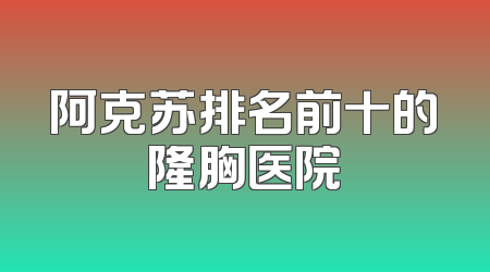 阿克苏排名前十的隆胸医院