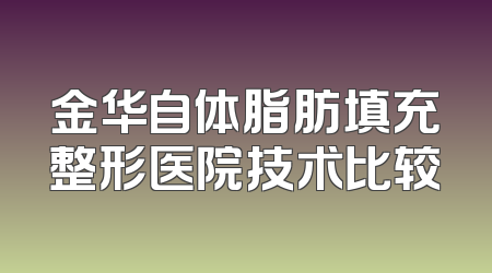 金华自体脂肪填充整形医院技术比较