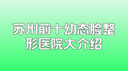 苏州前十幼态脸整形医院大介绍
