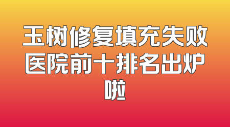 玉树修复填充失败医院前十排名出炉啦