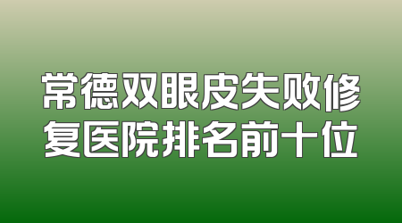 常德双眼皮失败修复医院排名前十位