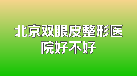 北京双眼皮整形医院好不好