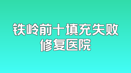 铁岭前十填充失败修复医院