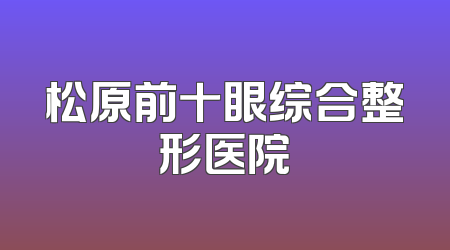 松原前十眼综合整形医院
