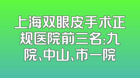 上海双眼皮手术正规医院前三名：九院、中山、市一院