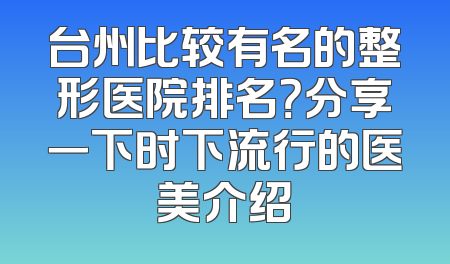 台州比较有名的整形医院排名？分享一下时下流行的医美介绍
