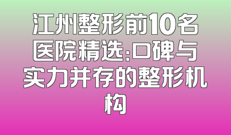 江州整形前10名医院精选：口碑与实力并存的整形机构
