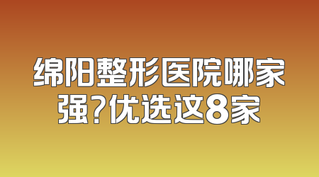 绵阳整形医院哪家强？优选这8家