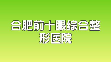 合肥前十眼综合整形医院