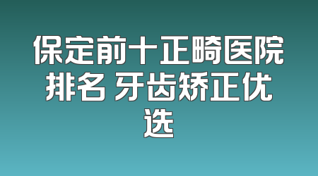 保定前十正畸医院排名 牙齿矫正优选