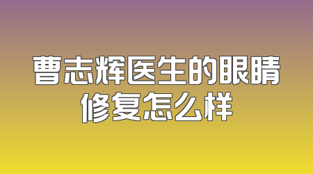 曹志辉医生的眼睛修复怎么样