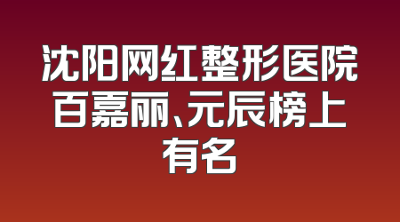 沈阳网红整形医院百嘉丽、元辰榜上有名