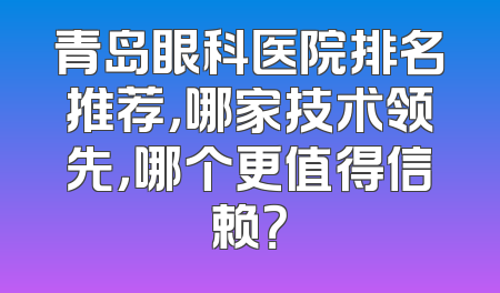 青岛眼科医院排名推荐，哪家技术领先，哪个更值得信赖？