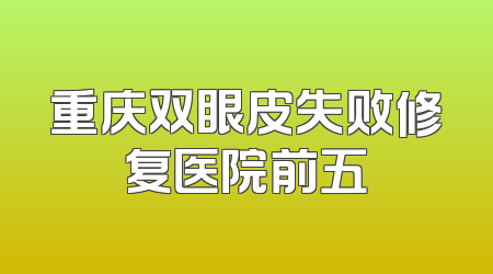 重庆双眼皮失败修复医院前五