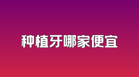种植牙哪家便宜