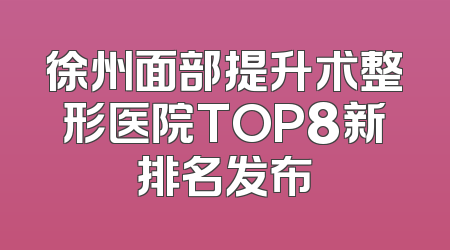 徐州面部提升术整形医院TOP8新排名发布