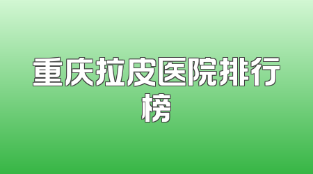 重庆拉皮医院排行榜