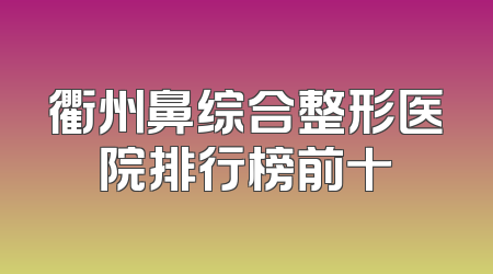 衢州鼻综合整形医院排行榜前十