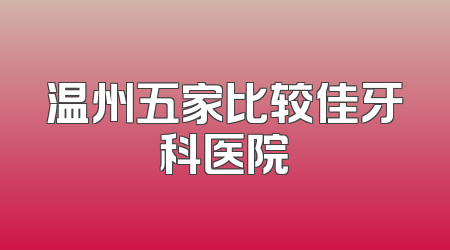 温州五家比较佳牙科医院