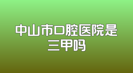 中山市口腔医院是三甲吗