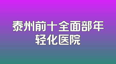泰州前十全面部年轻化医院