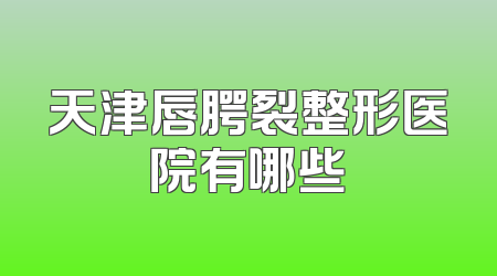 天津唇腭裂整形医院有哪些