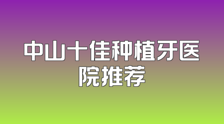 中山十佳种植牙医院推荐