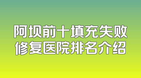 阿坝前十填充失败修复医院排名介绍