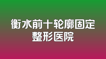 衡水前十轮廓固定整形医院