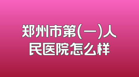 郑州市第(一)人民医院怎么样