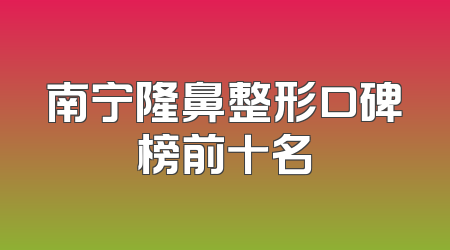 南宁隆鼻整形口碑榜前十名