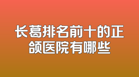 长葛排名前十的正颌医院有哪些
