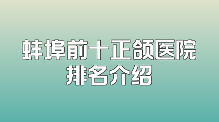 蚌埠前十正颌医院排名介绍