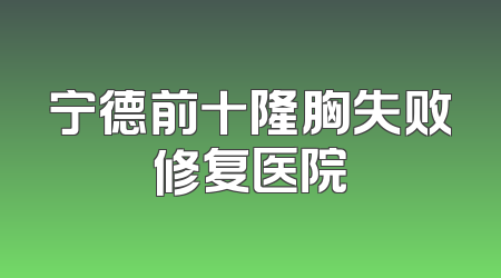 宁德前十隆胸失败修复医院