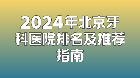 2024年北京牙科医院排名及推荐指南