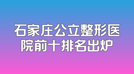石家庄公立整形医院前十排名出炉