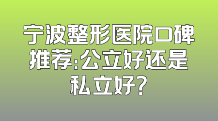 宁波整形医院口碑推荐：公立好还是私立好？