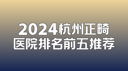 2024杭州正畸医院排名前五推荐