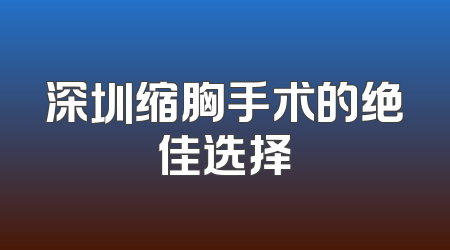 深圳缩胸手术的绝佳选择