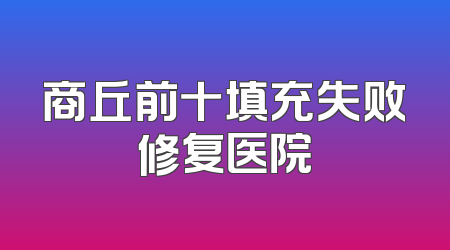 商丘前十填充失败修复医院
