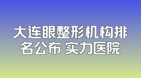 大连眼整形机构排名公布 实力医院