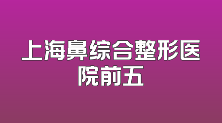 上海鼻综合整形医院前五