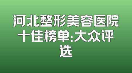 河北整形美容医院十佳榜单：大众评选