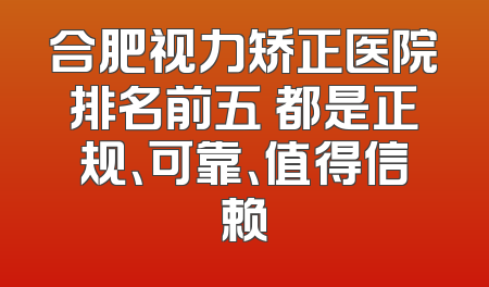 合肥视力矫正医院排名前五 都是正规、可靠、值得信赖