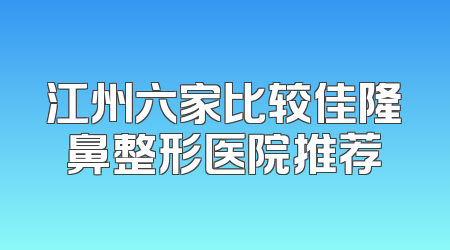 江州六家比较佳隆鼻整形医院推荐