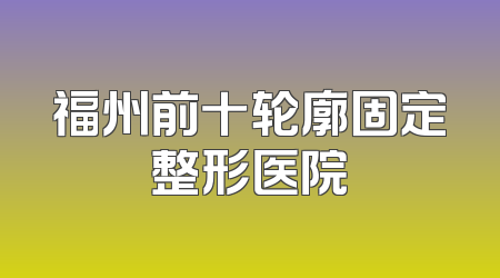 福州前十轮廓固定整形医院