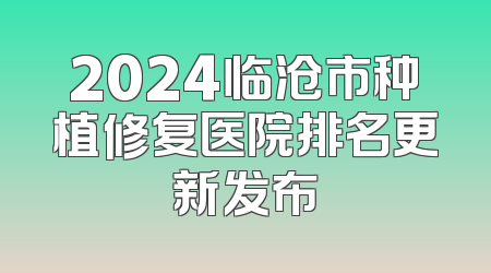 2024临沧市种植修复医院排名更新发布